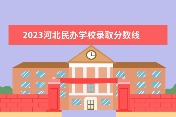 2023河北民办学校录取分数线 2023河北单招学校及分数线