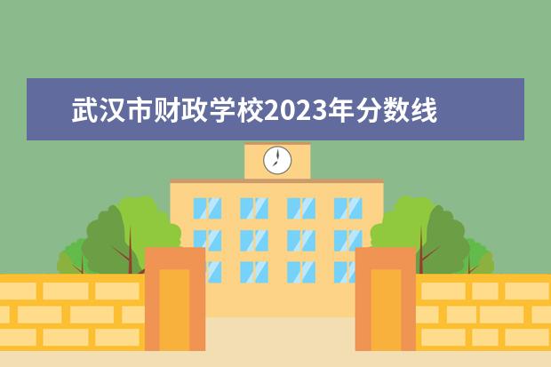 武汉市财政学校2023年分数线 2023湖北经济学院专升本分数线