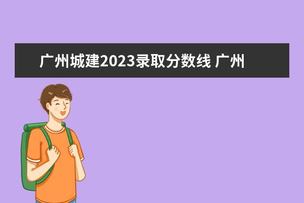广州城建2023录取分数线 广州市城市建设职业学院的工程造价专业录取分数线是...