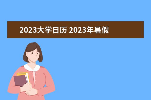 2023大学日历 2023年暑假放假日历表