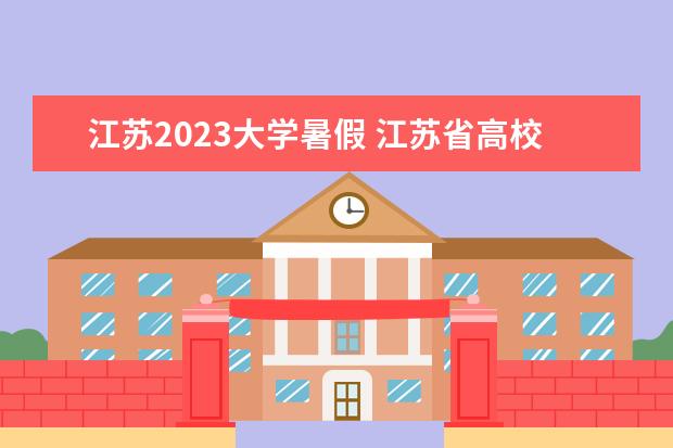 江苏2023大学暑假 江苏省高校放假时间2023