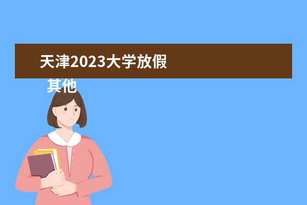 天津2023大学放假 
  其他信息：
  <br/>