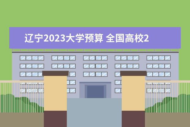辽宁2023大学预算 全国高校2023年预算经费