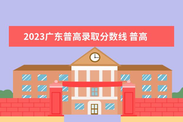 2023广东普高录取分数线 普高线多少分2023