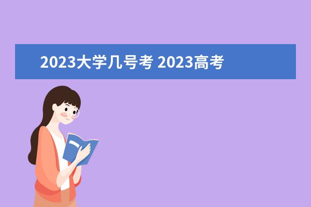 2023大学几号考 2023高考时间是几月几号考试