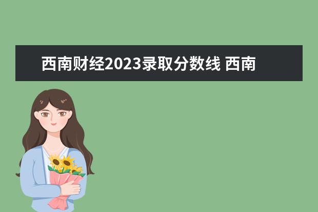 西南财经2023录取分数线 西南财经大学2023研究生拟录取名单