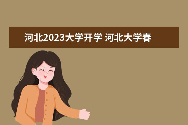 河北2023大学开学 河北大学春季开学时间2023