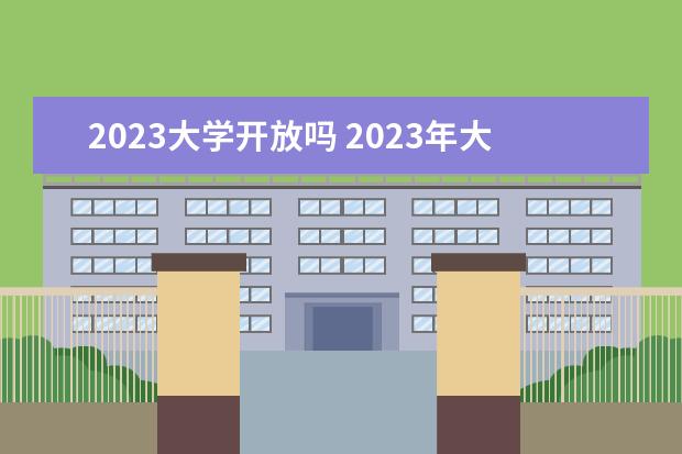 2023大学开放吗 2023年大学会正常开学吗