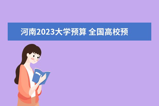 河南2023大学预算 全国高校预算经费排行榜2023