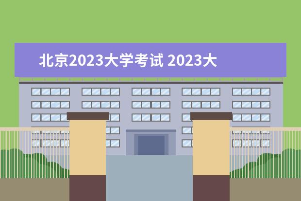 北京2023大学考试 2023大学考试时间