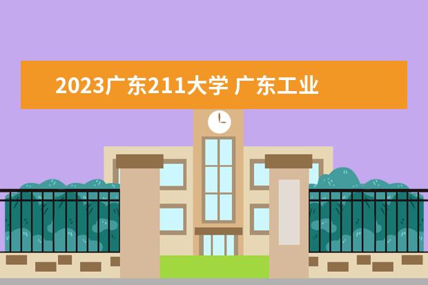 2023广东211大学 广东工业大学分数线2023