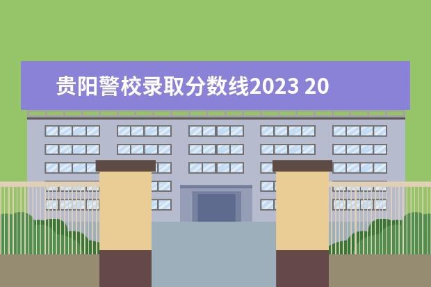 贵阳警校录取分数线2023 2023年警校招生分数线是多少