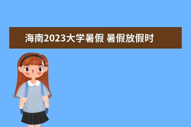 海南2023大学暑假 暑假放假时间2023年大学生