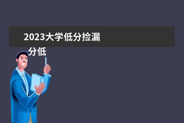 2023大学低分捡漏 
  分低容易考的二本大学推荐