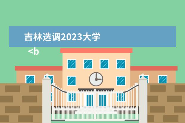 吉林选调2023大学 
  <br/>