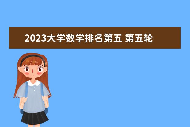 2023大学数学排名第五 第五轮机械工程学科评估排名