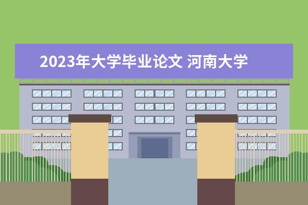 2023年大学毕业论文 河南大学2023年高等教育自学考试提交毕业论文的通知...