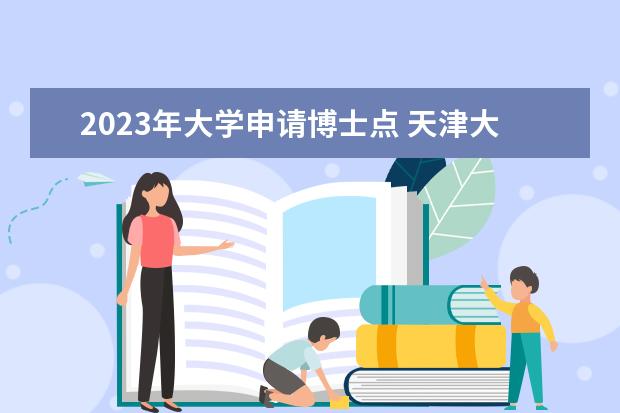 2023年大学申请博士点 天津大学2023博士生招生人数