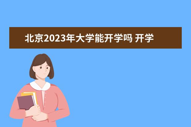 北京2023年大学能开学吗 开学时间2023北京