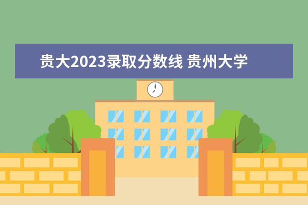 贵大2023录取分数线 贵州大学考研分数线