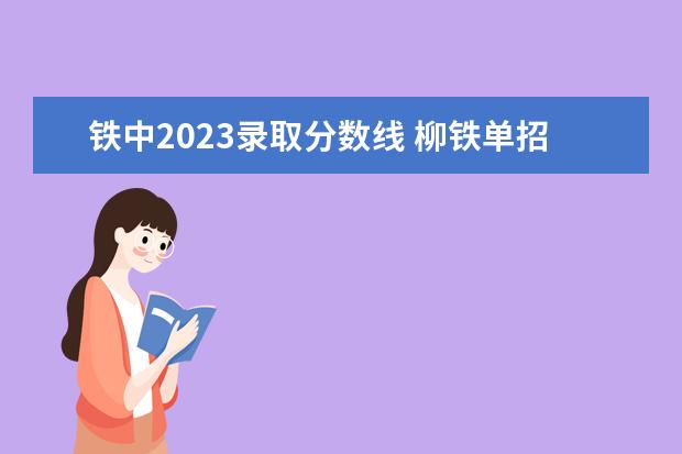 铁中2023录取分数线 柳铁单招分数线2023