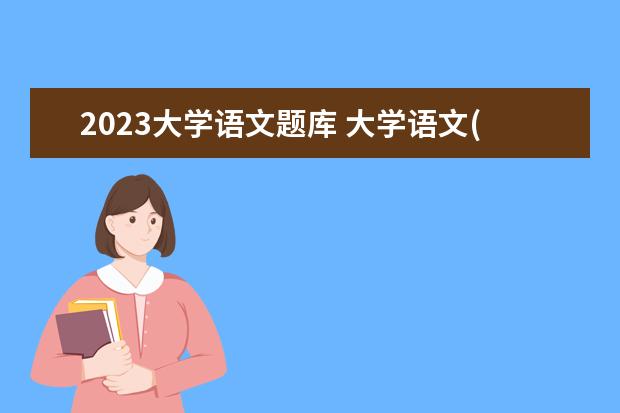 2023大学语文题库 大学语文(南开大学)2023章节测试答案超星尔雅 - 百...
