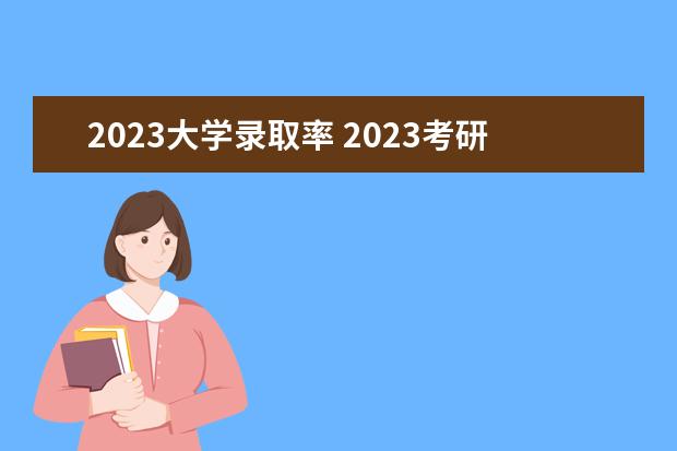 2023大学录取率 2023考研录取率是多少