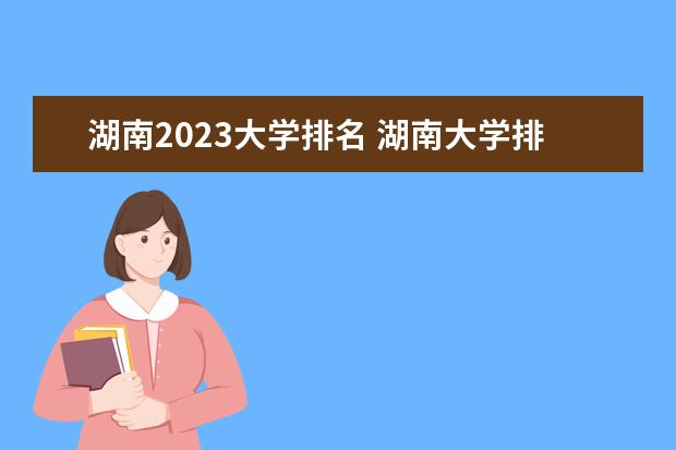 湖南2023大学排名 湖南大学排行榜2023年最新