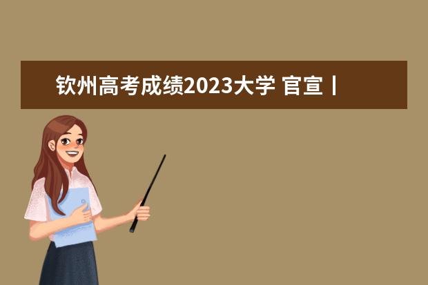 钦州高考成绩2023大学 官宣丨钦州市2023年小升初政策发布?
