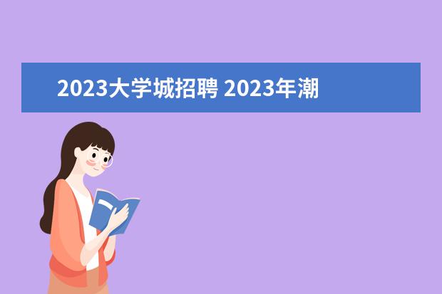 2023大学城招聘 2023年潮州市卫生健康系统赴广州、赣州、东莞公开招...