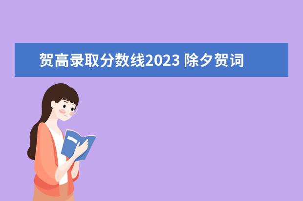 贺高录取分数线2023 除夕贺词祝福语2023