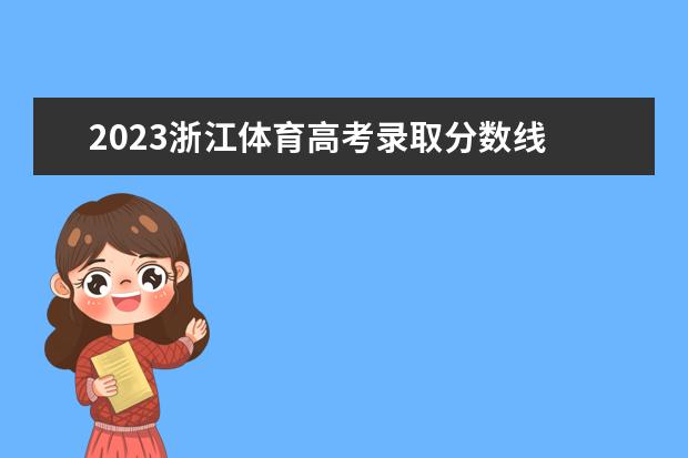2023浙江体育高考录取分数线 浙江高考分数线2023年公布