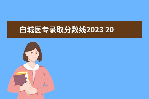 白城医专录取分数线2023 2023白城医专单招分数线