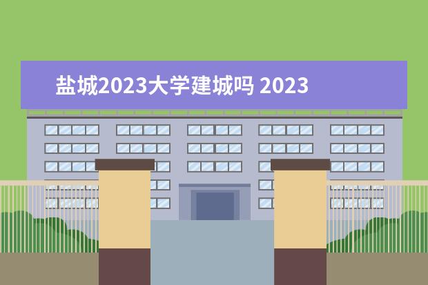 盐城2023大学建城吗 2023开学时间,2023年盐城师范学院几月开学? - 百度...