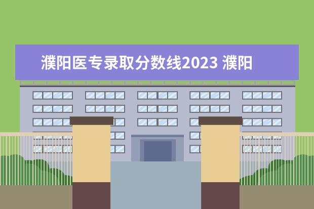 濮阳医专录取分数线2023 濮阳医学高等专科学校2023年单招吗
