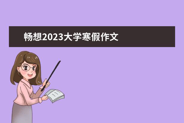 畅想2023大学寒假作文 
  2023年特别的寒假作文篇7