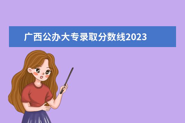 广西公办大专录取分数线2023 广西大专分数线2023