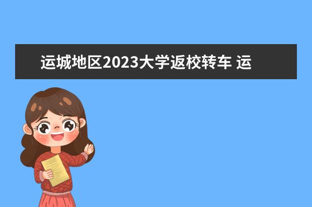 运城地区2023大学返校转车 运城东康中学招生条件2023