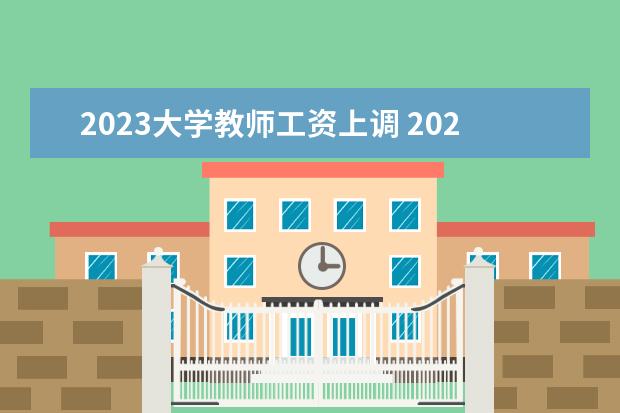 2023大学教师工资上调 2023教师工资变化