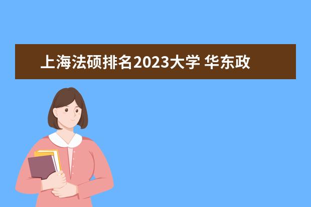 上海法硕排名2023大学 华东政法大学考研分数线2023