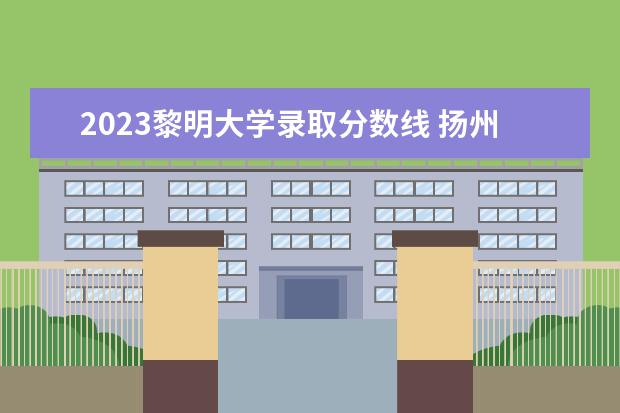 2023黎明大学录取分数线 扬州大学作物栽培学与耕作学考研经验?