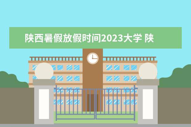 陕西暑假放假时间2023大学 陕西理工大学2023暑假放假时间