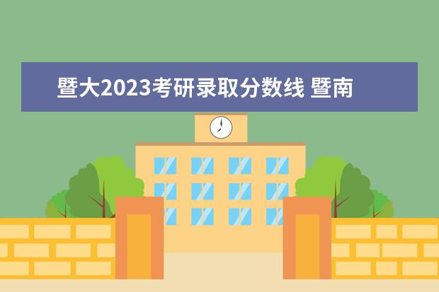 暨大2023考研录取分数线 暨南大学研究生2023年考研分数线是多少?