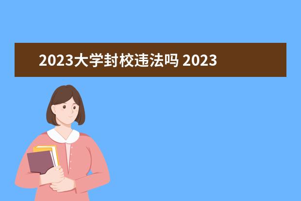 2023大学封校违法吗 2023天津的大学什么时候解封