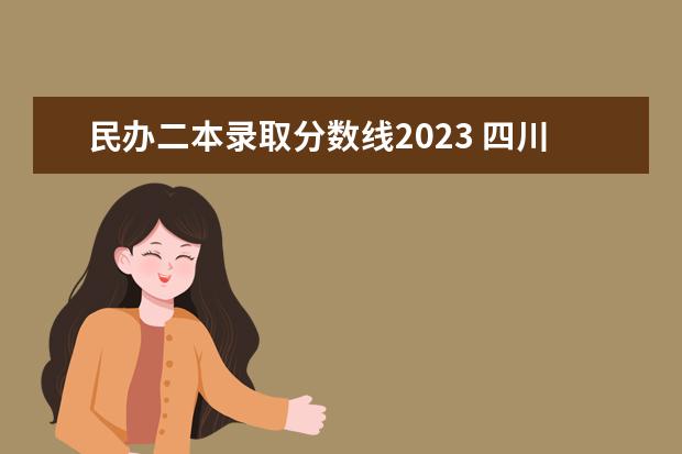 民办二本录取分数线2023 四川二本分数线2023最低分数多少