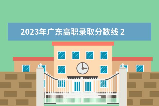 2023年广东高职录取分数线 2023年广东省高职高考3+证书各个学院录取分数线 - ...