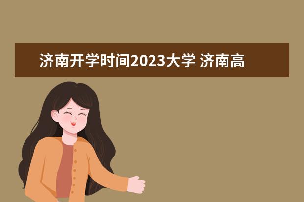 济南开学时间2023大学 济南高考时间2023年具体时间是