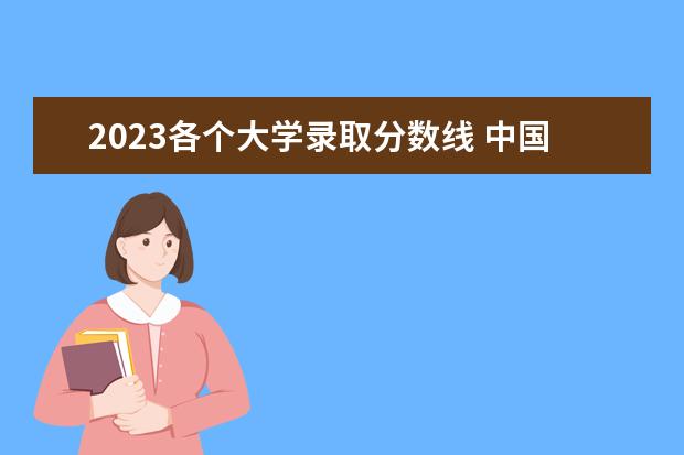 2023各个大学录取分数线 中国各大学的录取分数线2023