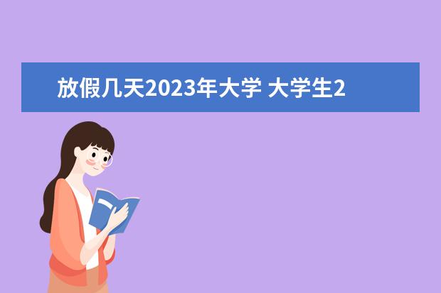 放假几天2023年大学 大学生2023暑假放假时间