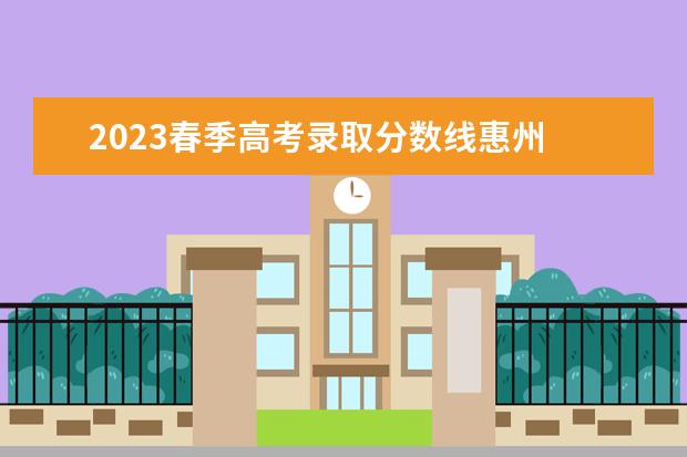 2023春季高考录取分数线惠州 惠州城市职业学院春季高考成绩